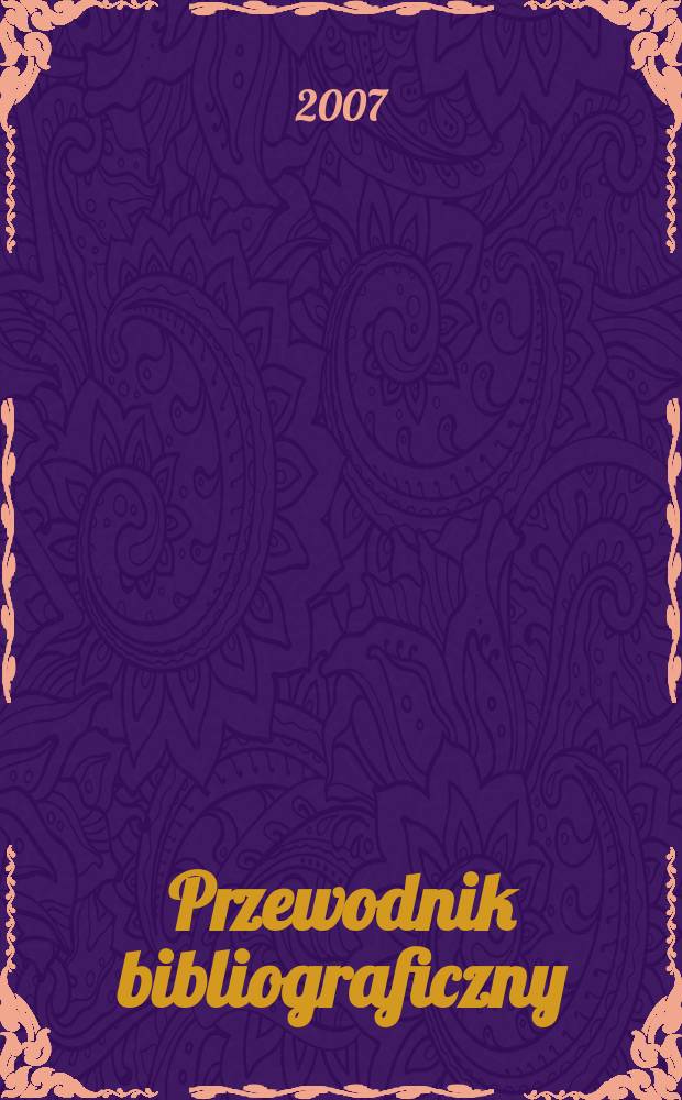 Przewodnik bibliograficzny : Urzędowy wykaz druków wyd. w Rzeczypospolitej Polskiej i poloniców zagranicznych, opracowany w Bibliotece narodowej. [Ser. 2], r.63(75) 2007, № 33