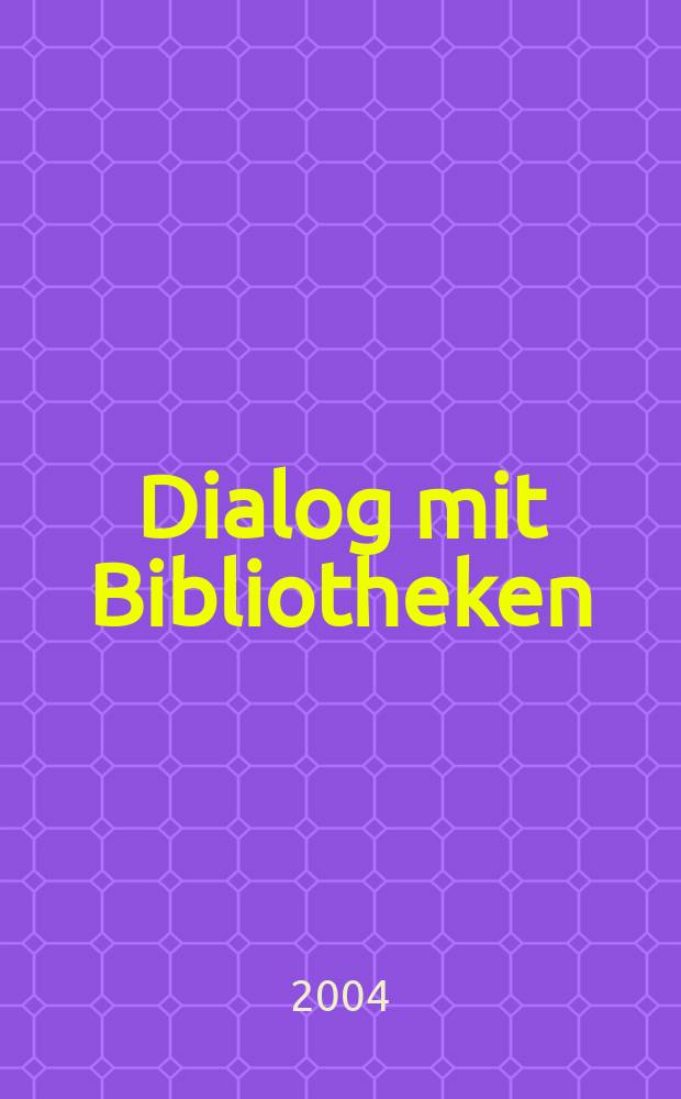 Dialog mit Bibliotheken : Fachztschr. über die Dt. Bibl., ihre Aktivitäten, ihr Dienstleistungsangebot. Jg. 16 2004, № 2
