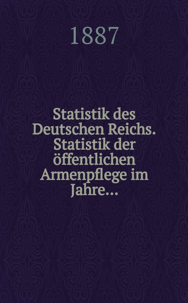 Statistik des Deutschen Reichs. Statistik der &ouml;ffentlichen Armenpflege im Jahre ... = Статистика ухода за бедными