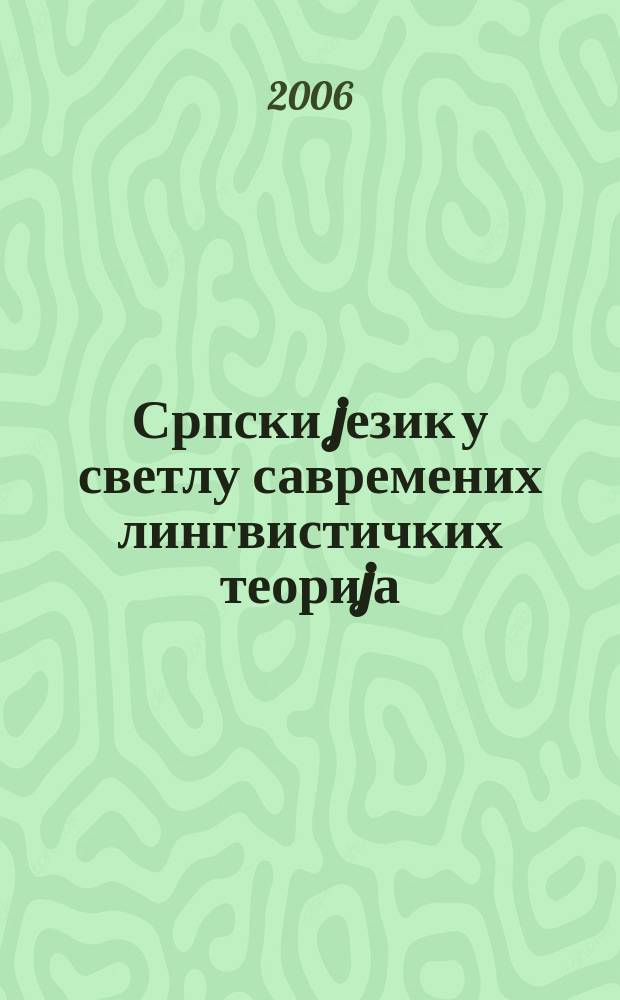 Српски jезик у светлу савремених лингвистичких теориjа = The Serbian language in the light of current linguistic theory = Сербский язык в свете современных лингвистических теорий