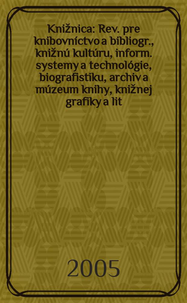 Knižnica : Rev. pre knibovníctvo a bibliogr., knižnú kultúru, inform. systemy a technológie, biografistiku, archiv a múzeum knihy, knižnej grafiky a lit. pamiatok. Roc. 6 2005, c. 10