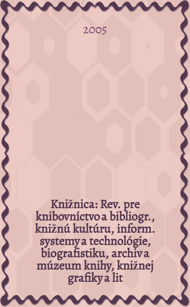 Knižnica : Rev. pre knibovníctvo a bibliogr., knižnú kultúru, inform. systemy a technológie, biografistiku, archiv a múzeum knihy, knižnej grafiky a lit. pamiatok. Roc. 6 2005, c. 12