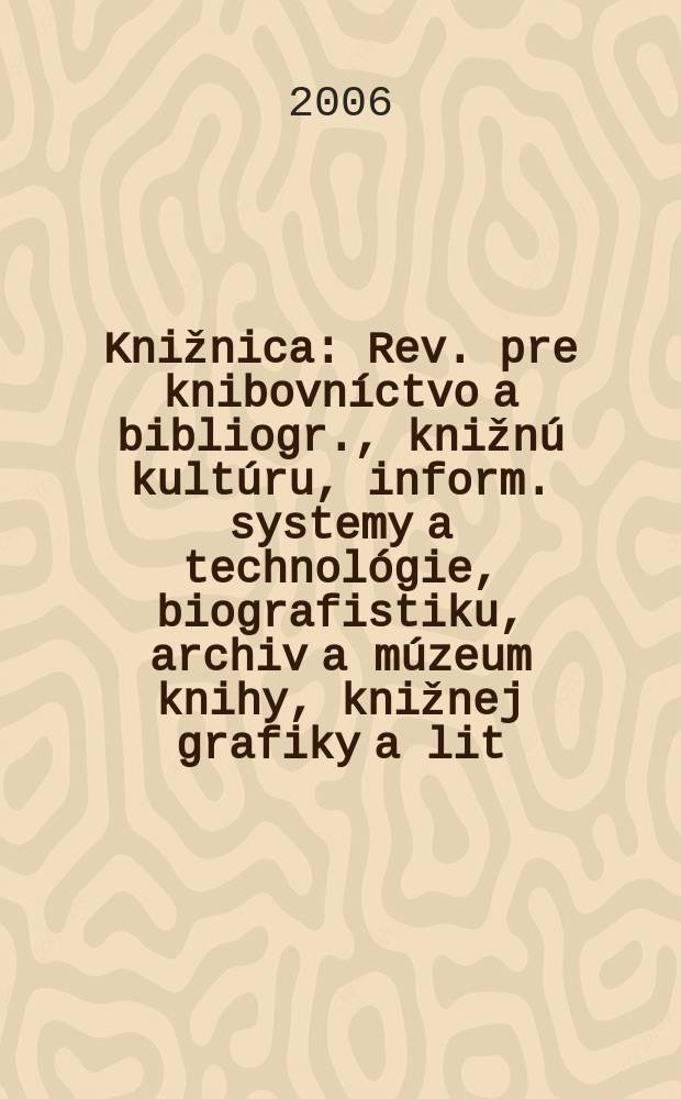 Knižnica : Rev. pre knibovníctvo a bibliogr., knižnú kultúru, inform. systemy a technológie, biografistiku, archiv a múzeum knihy, knižnej grafiky a lit. pamiatok. Roc. 7 2006, c. 2