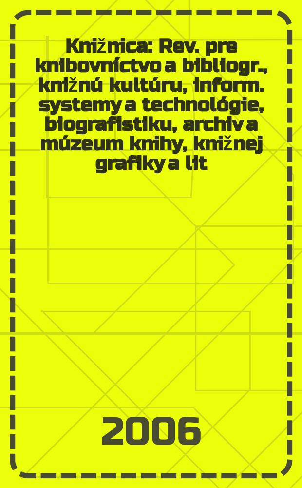 Knižnica : Rev. pre knibovníctvo a bibliogr., knižnú kultúru, inform. systemy a technológie, biografistiku, archiv a múzeum knihy, knižnej grafiky a lit. pamiatok. Roc. 7 2006, c. 10