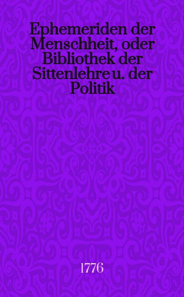 Ephemeriden der Menschheit, oder Bibliothek der Sittenlehre u. der Politik