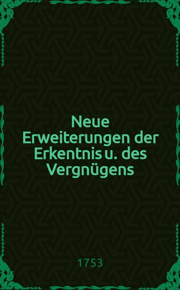 Neue Erweiterungen der Erkentnis u. des Vergnügens