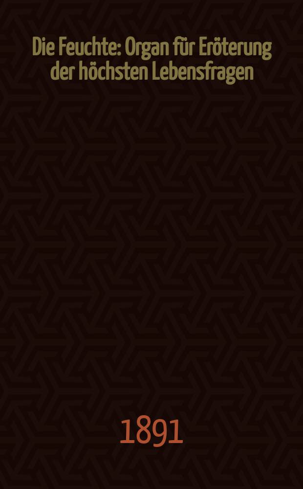 Die Feuchte : Organ für Eröterung der höchsten Lebensfragen