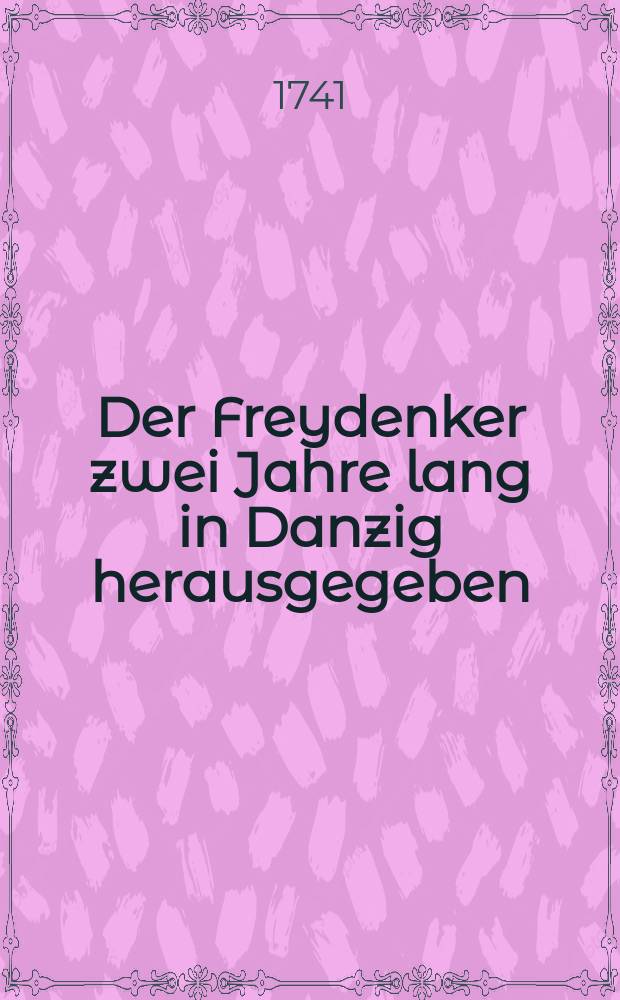 Der Freydenker zwei Jahre lang in Danzig herausgegeben