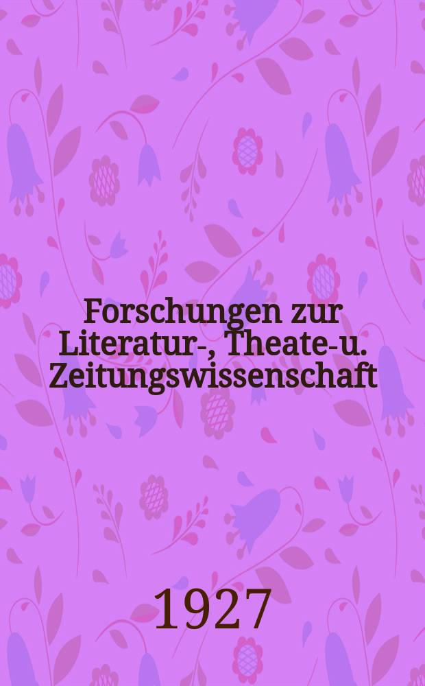 Forschungen zur Literatur-, Theater- u. Zeitungswissenschaft