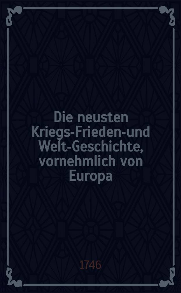 Die neusten Kriegs-Friedens- und Welt-Geschichte, vornehmlich von Europa