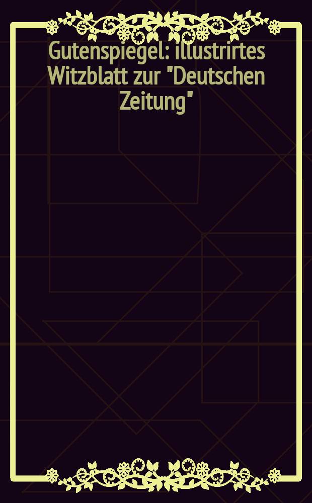Gutenspiegel : illustrirtes Witzblatt zur "Deutschen Zeitung"