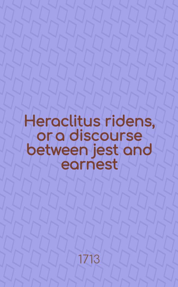 Heraclitus ridens, or a discourse between jest and earnest