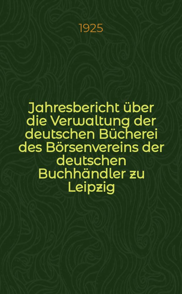 Jahresbericht über die Verwaltung der deutschen Bücherei des Börsenvereins der deutschen Buchhändler zu Leipzig