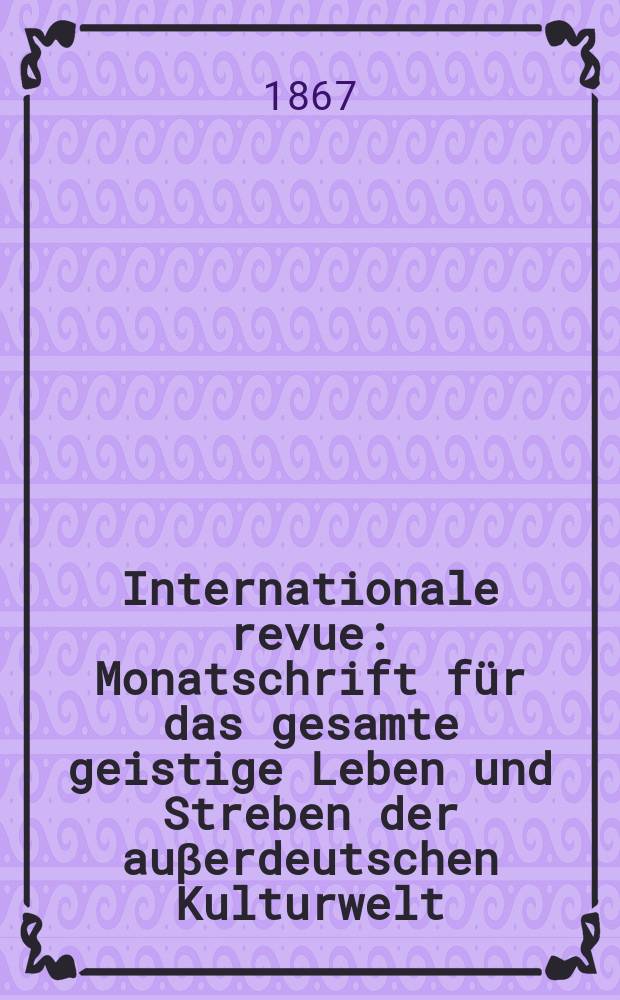 Internationale revue : Monatschrift für das gesamte geistige Leben und Streben der auβerdeutschen Kulturwelt