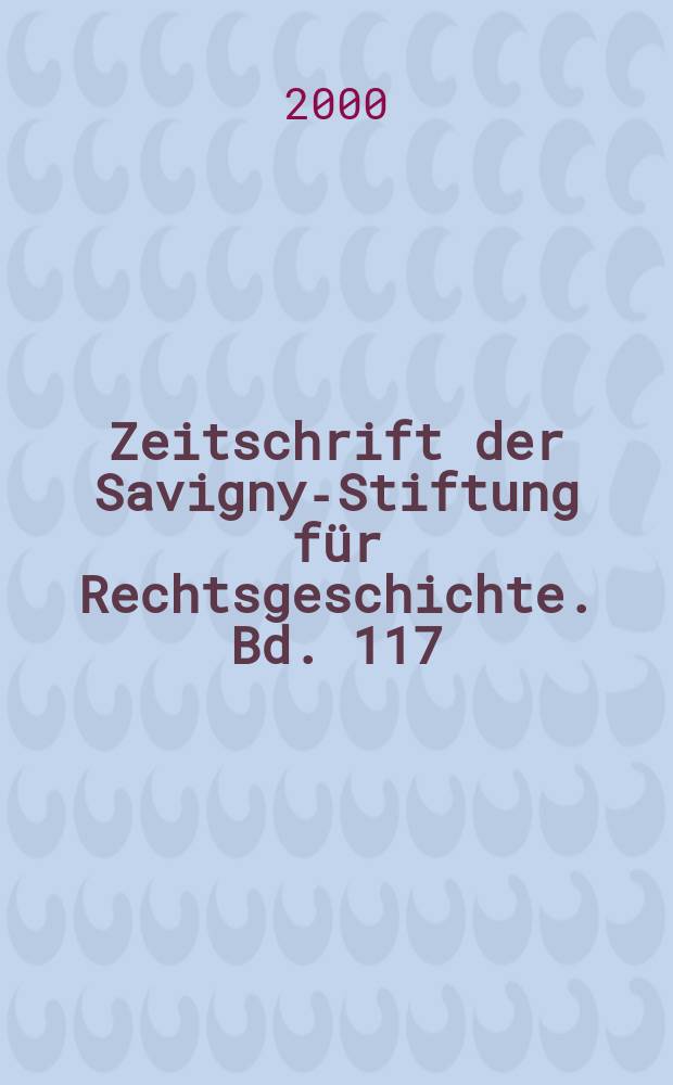 Zeitschrift der Savigny-Stiftung f&uuml;r Rechtsgeschichte. Bd. 117