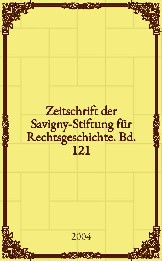 Zeitschrift der Savigny-Stiftung f&uuml;r Rechtsgeschichte. Bd. 121