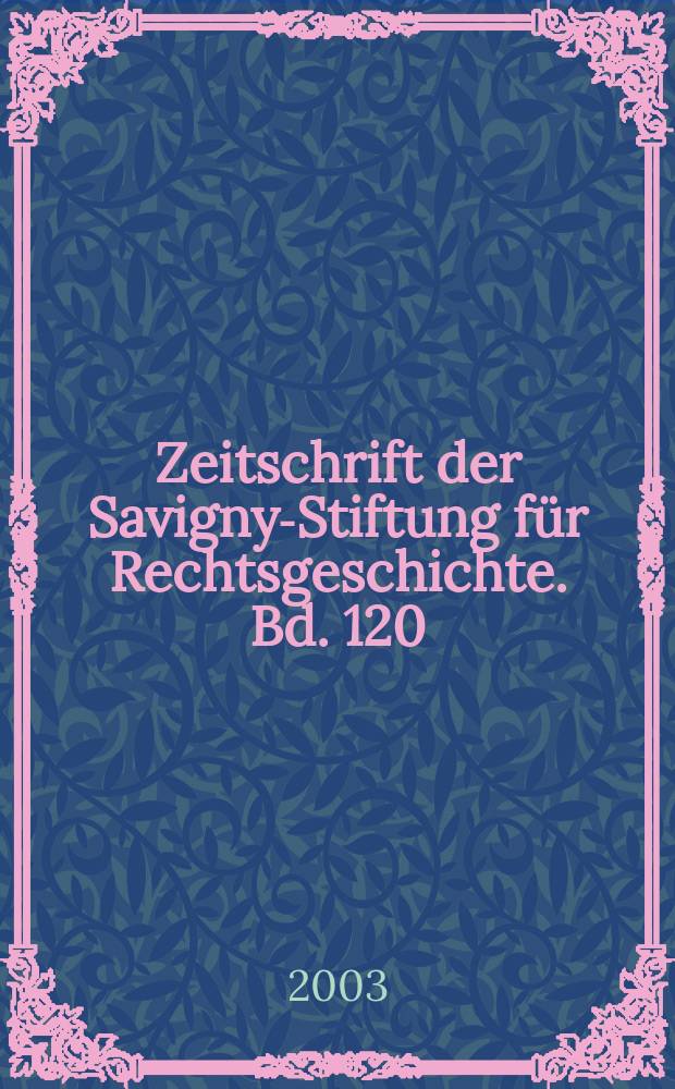 Zeitschrift der Savigny-Stiftung für Rechtsgeschichte. Bd. 120