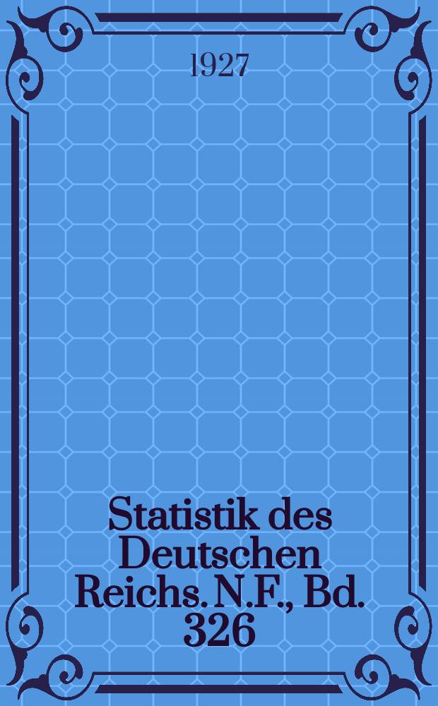 Statistik des Deutschen Reichs. [N.F.], Bd. 326