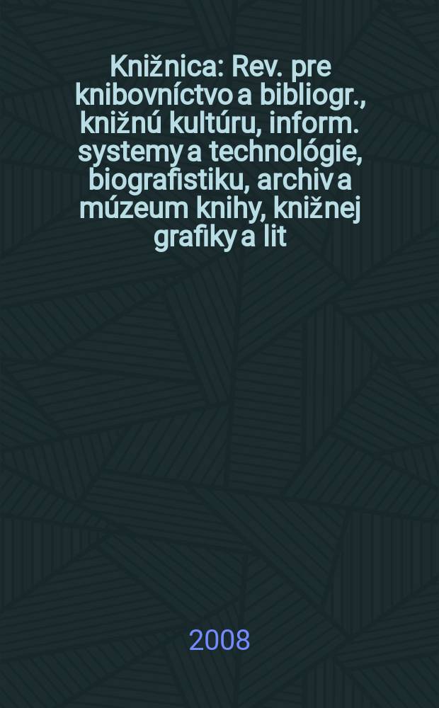 Knižnica : Rev. pre knibovníctvo a bibliogr., knižnú kultúru, inform. systemy a technológie, biografistiku, archiv a múzeum knihy, knižnej grafiky a lit. pamiatok. Roč. 9 2008, č. 1