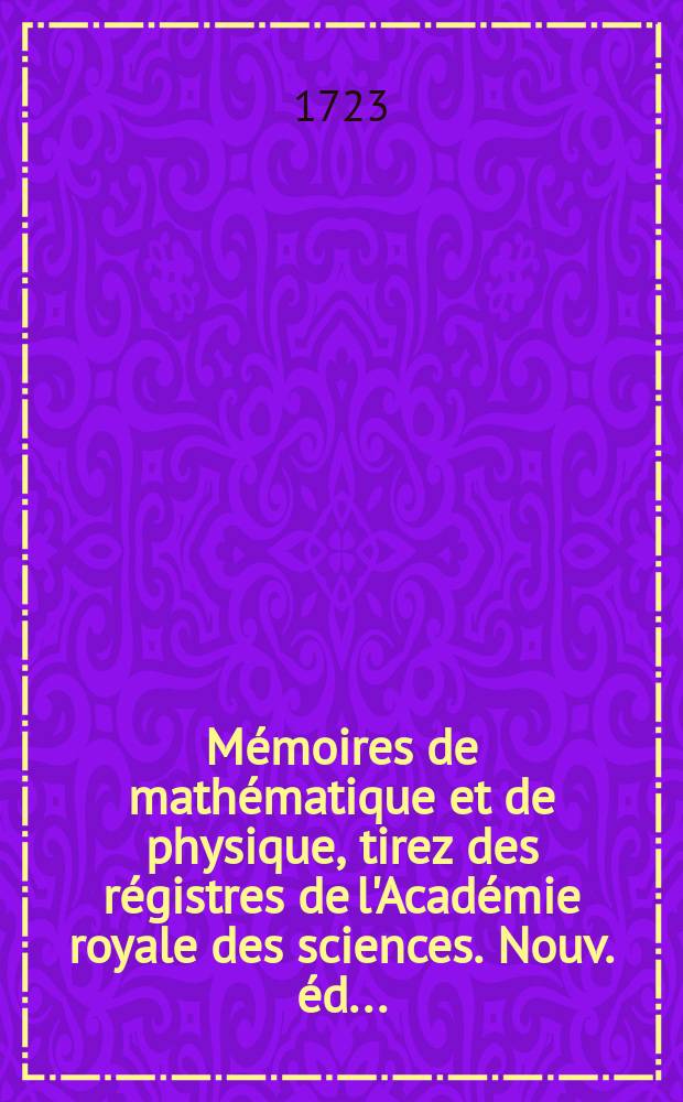 Mémoires de mathématique et de physique, tirez des régistres de l'Académie royale des sciences. Nouv. éd. ..
