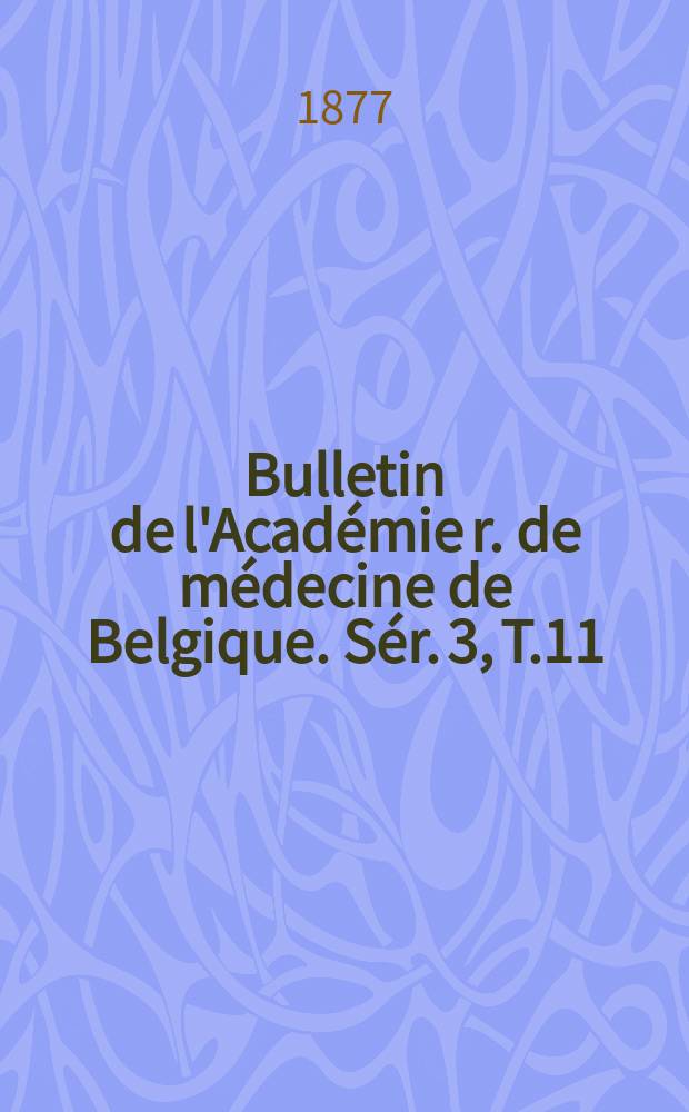 Bulletin de l'Acad&eacute;mie r. de m&eacute;decine de Belgique. S&eacute;r. 3, T.11 : 1877