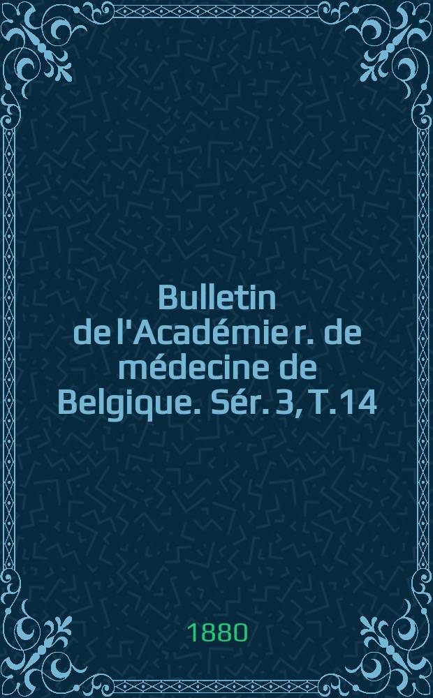 Bulletin de l'Académie r. de médecine de Belgique. Sér. 3, T.14 : 1880