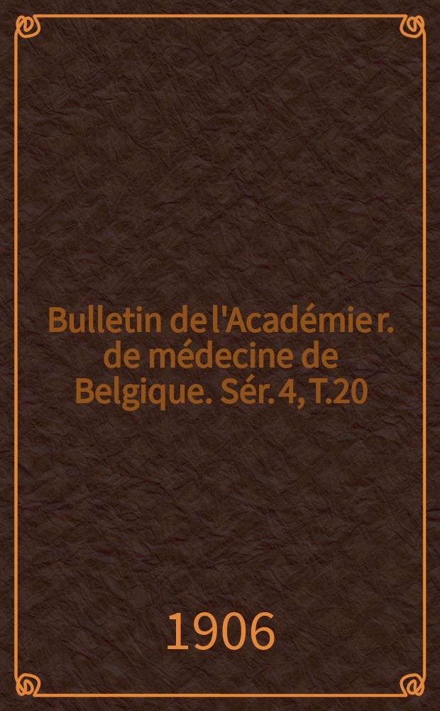 Bulletin de l'Acad&eacute;mie r. de m&eacute;decine de Belgique. S&eacute;r. 4, T.20 : 1906