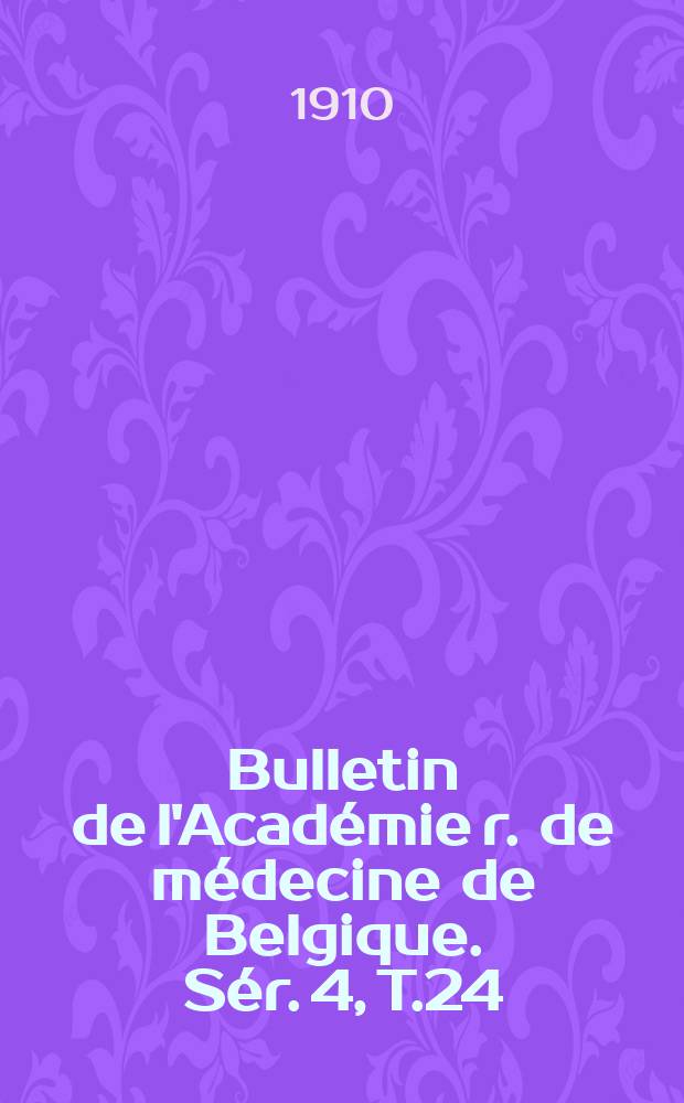 Bulletin de l'Académie r. de médecine de Belgique. Sér. 4, T.24 : 1910