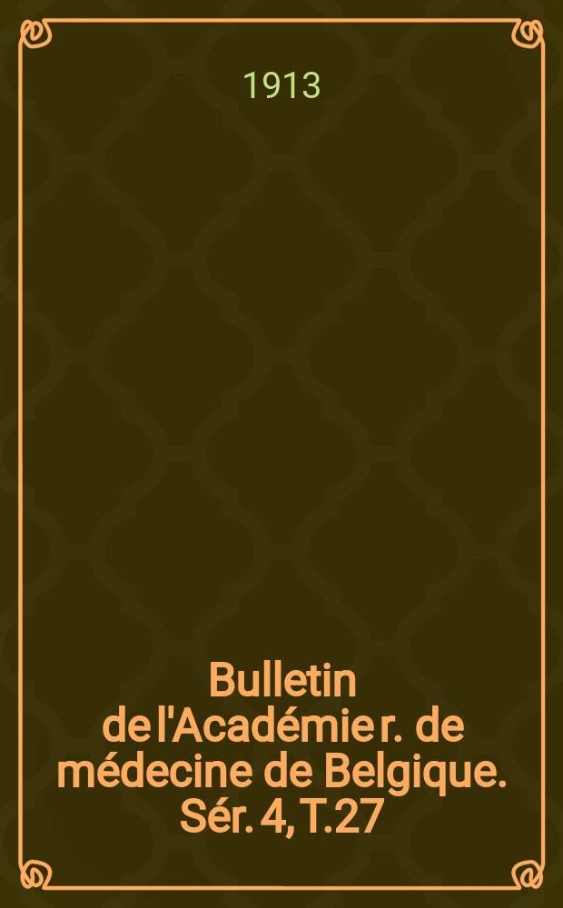 Bulletin de l'Académie r. de médecine de Belgique. Sér. 4, T.27 : 1913