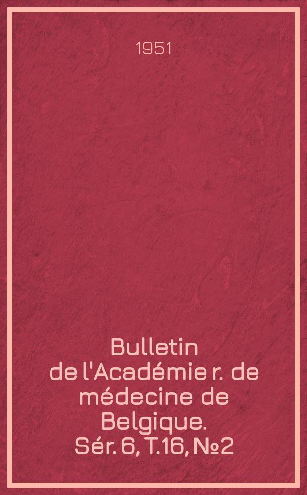 Bulletin de l'Académie r. de médecine de Belgique. Sér. 6, T.16, № 2 : 1951