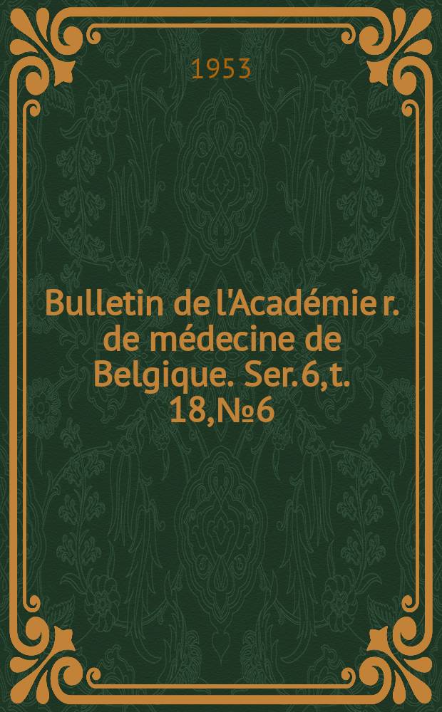 Bulletin de l'Académie r. de médecine de Belgique. Ser. 6, t. 18, № 6