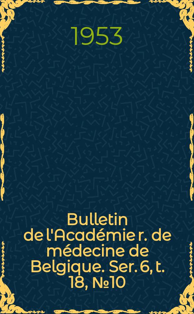 Bulletin de l'Académie r. de médecine de Belgique. Ser. 6, t. 18, № 10