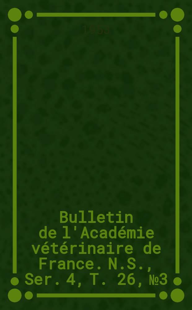 Bulletin de l'Académie vétérinaire de France. N.S., [Ser. 4], T. 26, № 3
