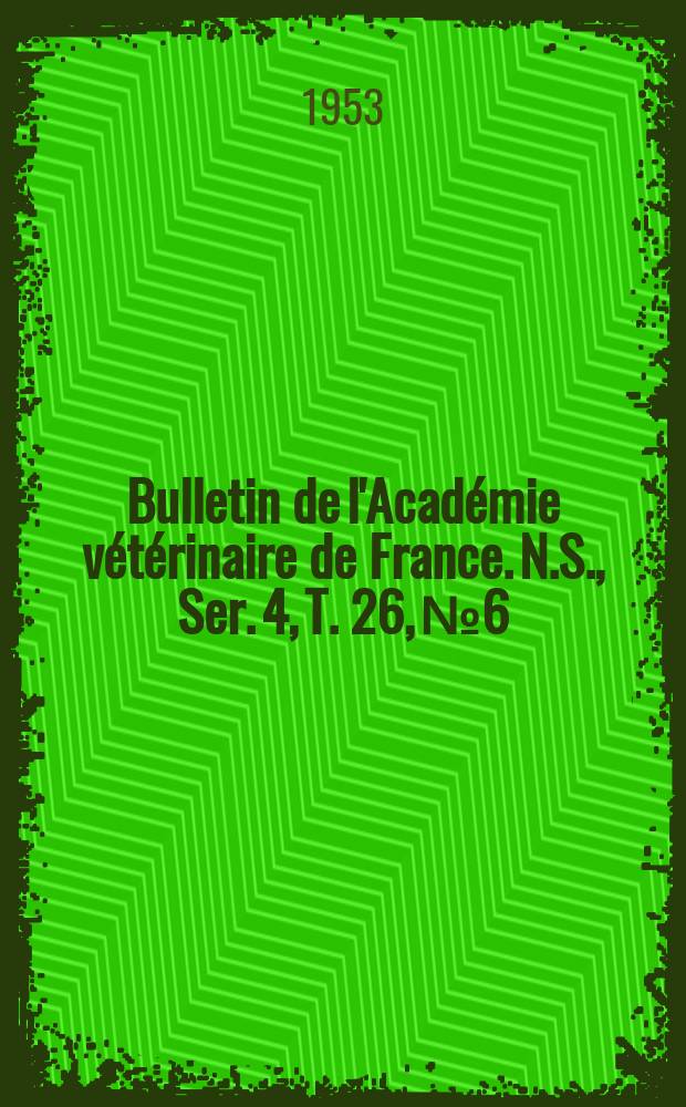 Bulletin de l'Académie vétérinaire de France. N.S., [Ser. 4], T. 26, № 6