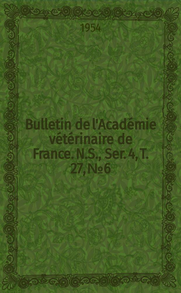 Bulletin de l'Académie vétérinaire de France. N.S., [Ser. 4], T. 27, № 6