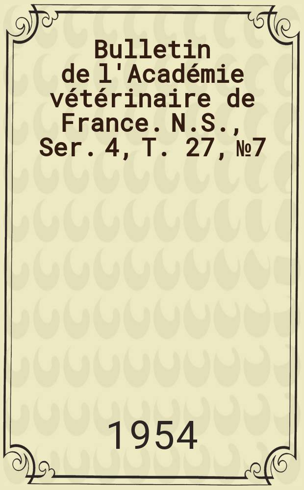 Bulletin de l'Acad&eacute;mie v&eacute;t&eacute;rinaire de France. N.S., [Ser. 4], T. 27, № 7