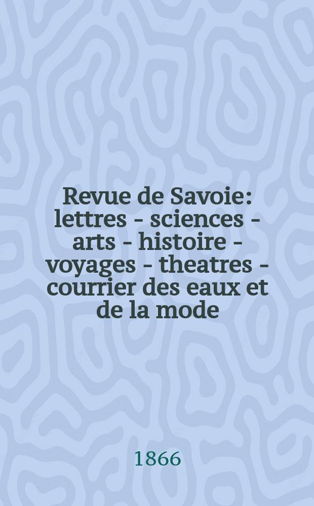 Revue de Savoie : lettres - sciences - arts - histoire - voyages - theatres - courrier des eaux et de la mode