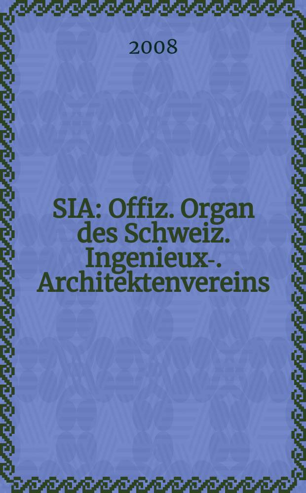 SIA : Offiz. Organ [des] Schweiz. Ingenieux -u. Architektenvereins (SIA), Ges. ehemaliger Studierender der ETH Zürich (GEP), Schweiz Vereinig. beratender Ingenieure (USIC). 2008, № 1/2