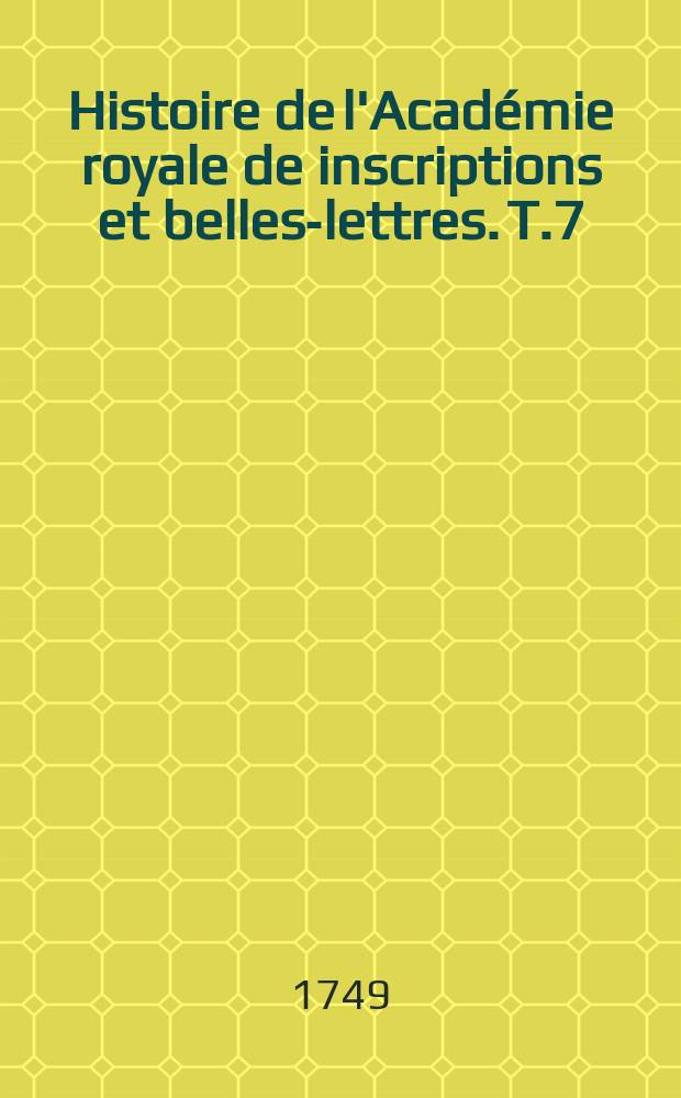 Histoire de l'Acad&eacute;mie royale de inscriptions et belles-lettres. T.7 : 1738/1740