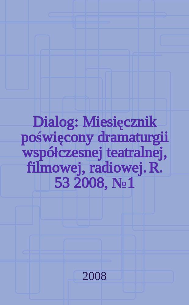 Dialog : Miesięcznik poświęcony dramaturgii współczesnej teatralnej, filmowej, radiowej. R. 53 2008, № 1(614)