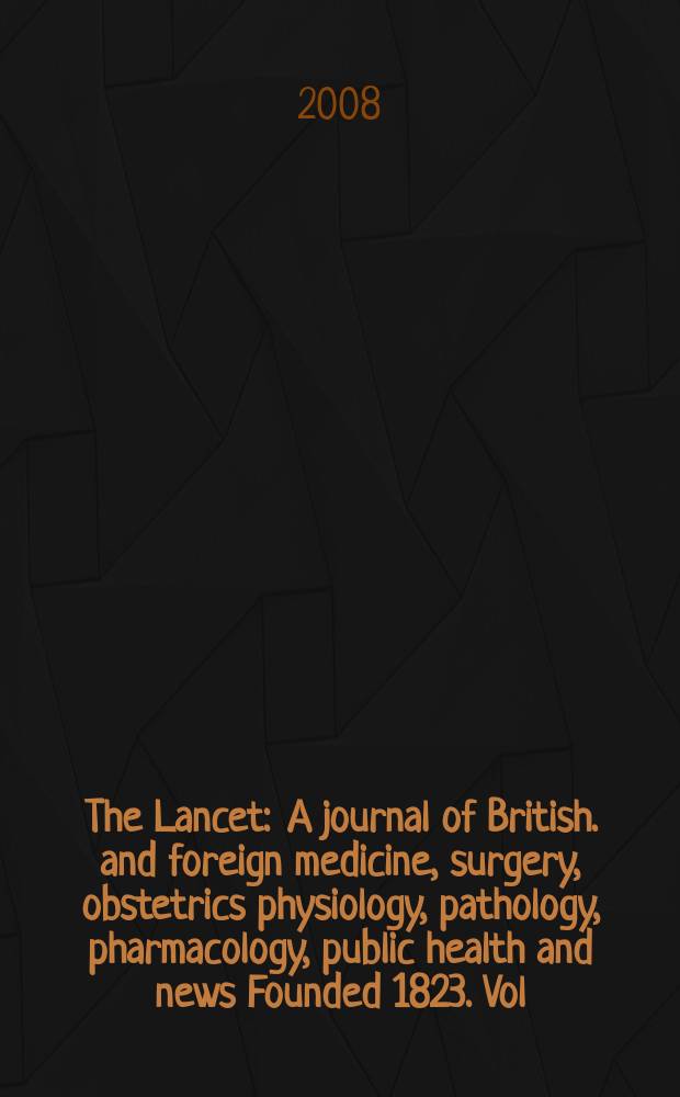 The Lancet : A journal of British. and foreign medicine, surgery, obstetrics physiology, pathology, pharmacology , public health and news Founded 1823. Vol. 371, № 9607
