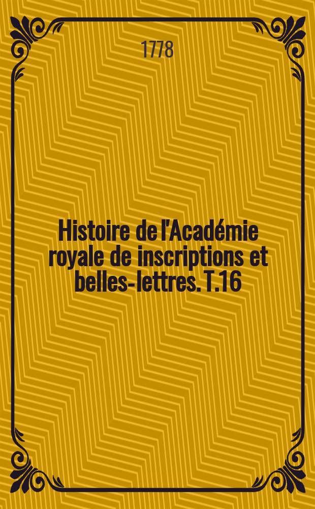 Histoire de l'Académie royale de inscriptions et belles-lettres. T.16 : 1764/1766