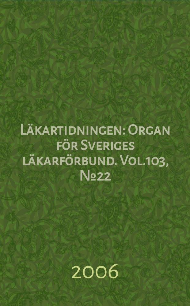 Läkartidningen : Organ för Sveriges läkarförbund. Vol.103, № 22