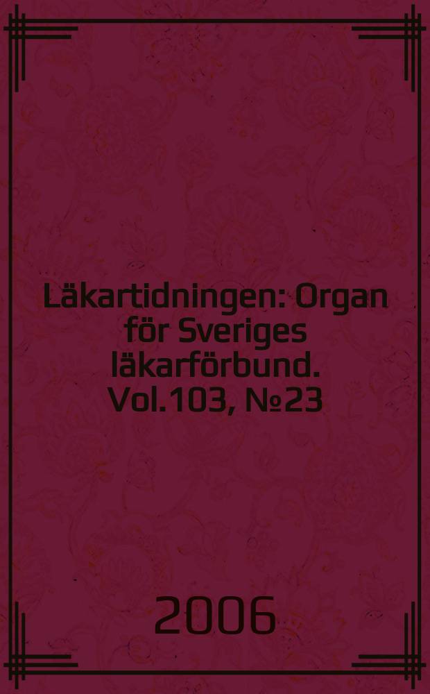 Läkartidningen : Organ för Sveriges läkarförbund. Vol.103, № 23