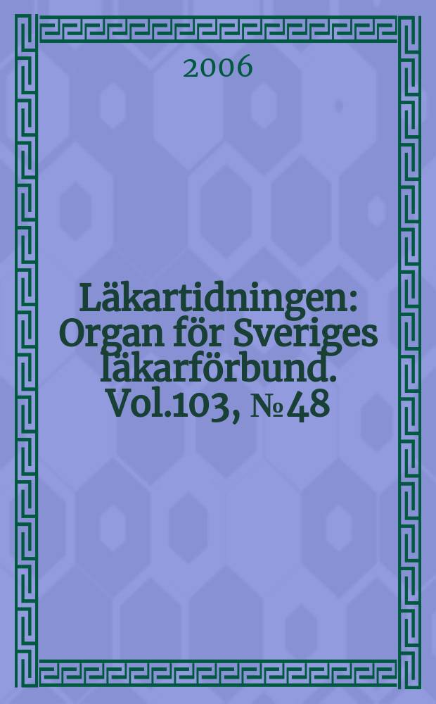 Läkartidningen : Organ för Sveriges läkarförbund. Vol.103, № 48