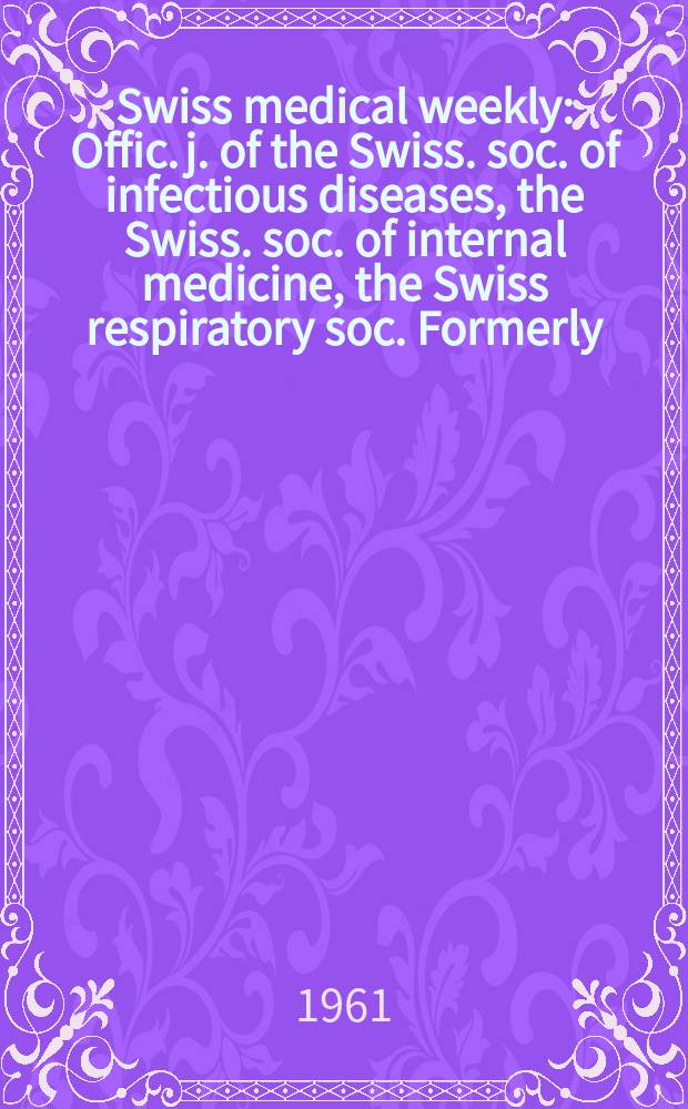 Swiss medical weekly : Offic. j. of the Swiss. soc. of infectious diseases, the Swiss. soc. of internal medicine, the Swiss respiratory soc. Formerly: Schweiz. med. Wochenschr. Jg. 91 1961, № 4