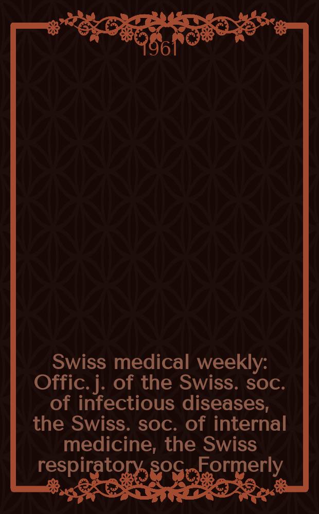 Swiss medical weekly : Offic. j. of the Swiss. soc. of infectious diseases, the Swiss. soc. of internal medicine, the Swiss respiratory soc. Formerly: Schweiz. med. Wochenschr. Jg. 91 1961, № 5