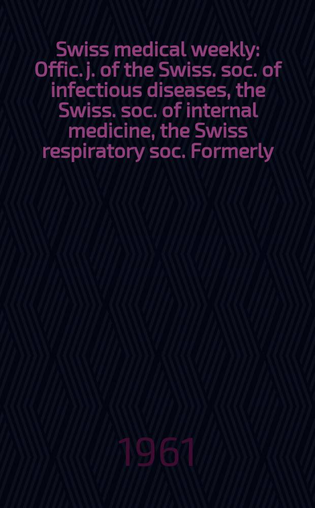 Swiss medical weekly : Offic. j. of the Swiss. soc. of infectious diseases, the Swiss. soc. of internal medicine, the Swiss respiratory soc. Formerly: Schweiz. med. Wochenschr. Jg. 91 1961, № 13