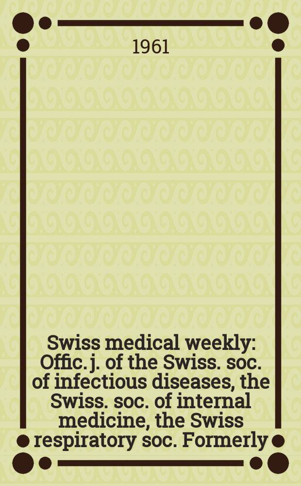 Swiss medical weekly : Offic. j. of the Swiss. soc. of infectious diseases, the Swiss. soc. of internal medicine, the Swiss respiratory soc. Formerly: Schweiz. med. Wochenschr. Jg. 91 1961, № 18