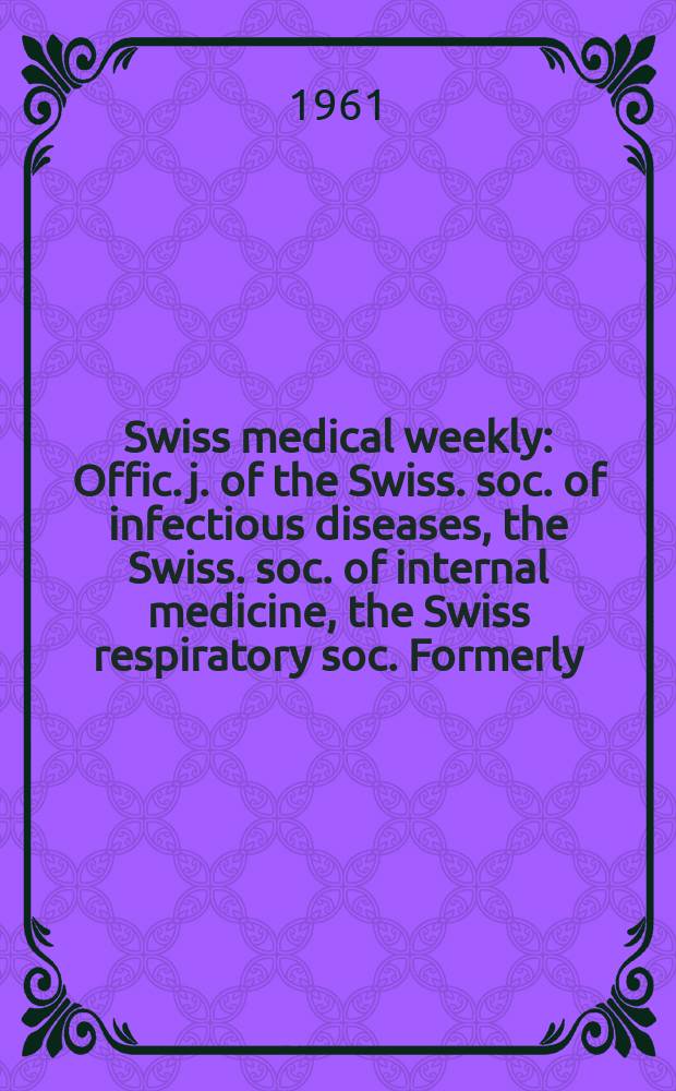 Swiss medical weekly : Offic. j. of the Swiss. soc. of infectious diseases, the Swiss. soc. of internal medicine, the Swiss respiratory soc. Formerly: Schweiz. med. Wochenschr. Jg. 91 1961, № 21